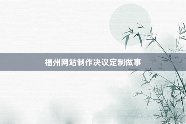 福州网站制作决议定制做事